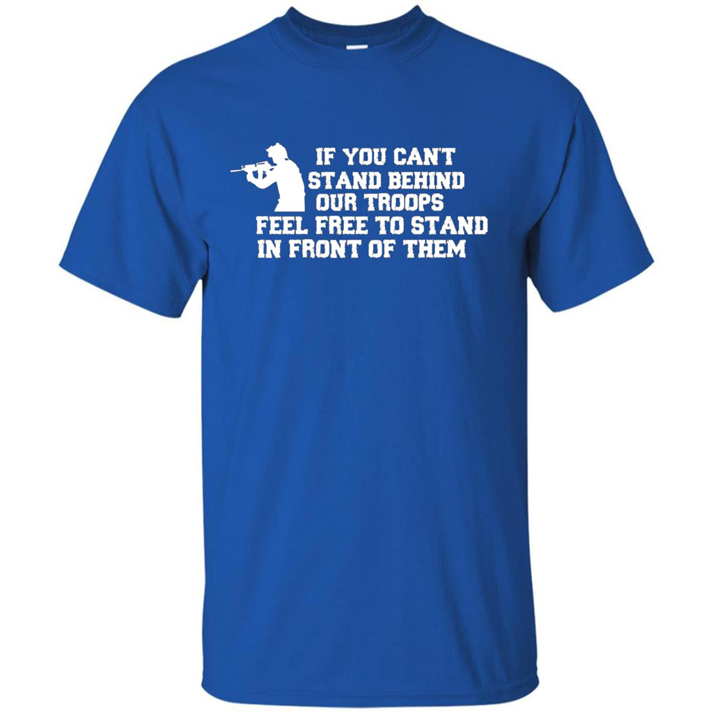 If You Can't Stand Behind Our Troops Feel Free To Stand In Front Of Them T-shirt Royal