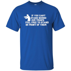 If You Can't Stand Behind Our Troops Feel Free To Stand In Front Of Them T-shirt