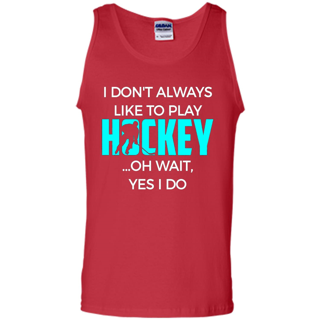 Hockey Lover T-shirt I Don't Always Like To Play Hockey Oh Wait Yes T-shirt