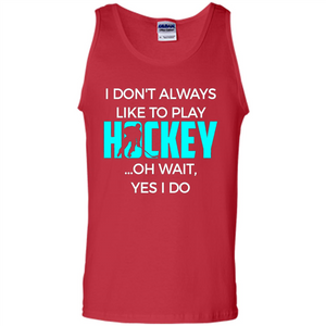 Hockey Lover T-shirt I Don't Always Like To Play Hockey Oh Wait Yes T-shirt