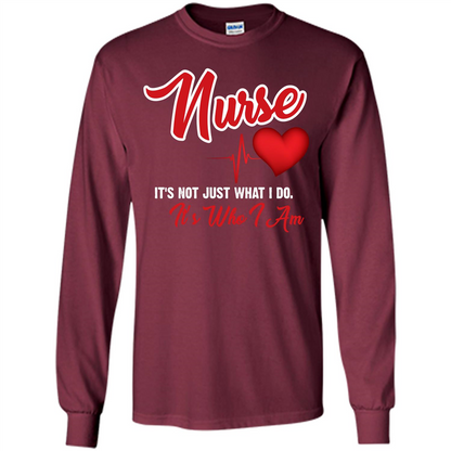 Nurse Its Not Just What I Do Its Who I Am T-shirt Maroon