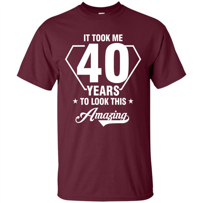 Birthday Gift T-shirt It Took Me 40 Years To Look This Amazing Maroon