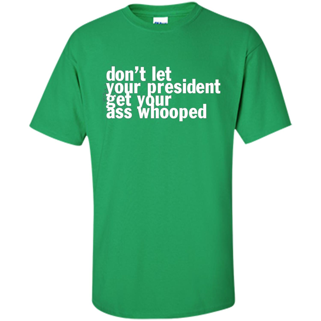 Don't Let Your President Get Your Ass Whooped T-shirt Irish Green
