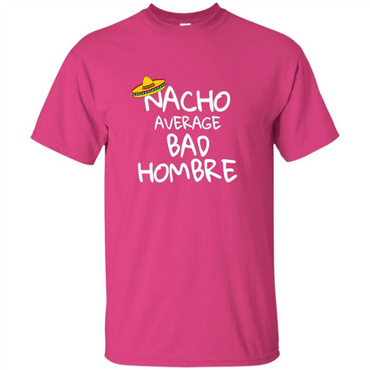 Nacho Average Bad Hombre T-shirt Sombrero T-shirt Heliconia