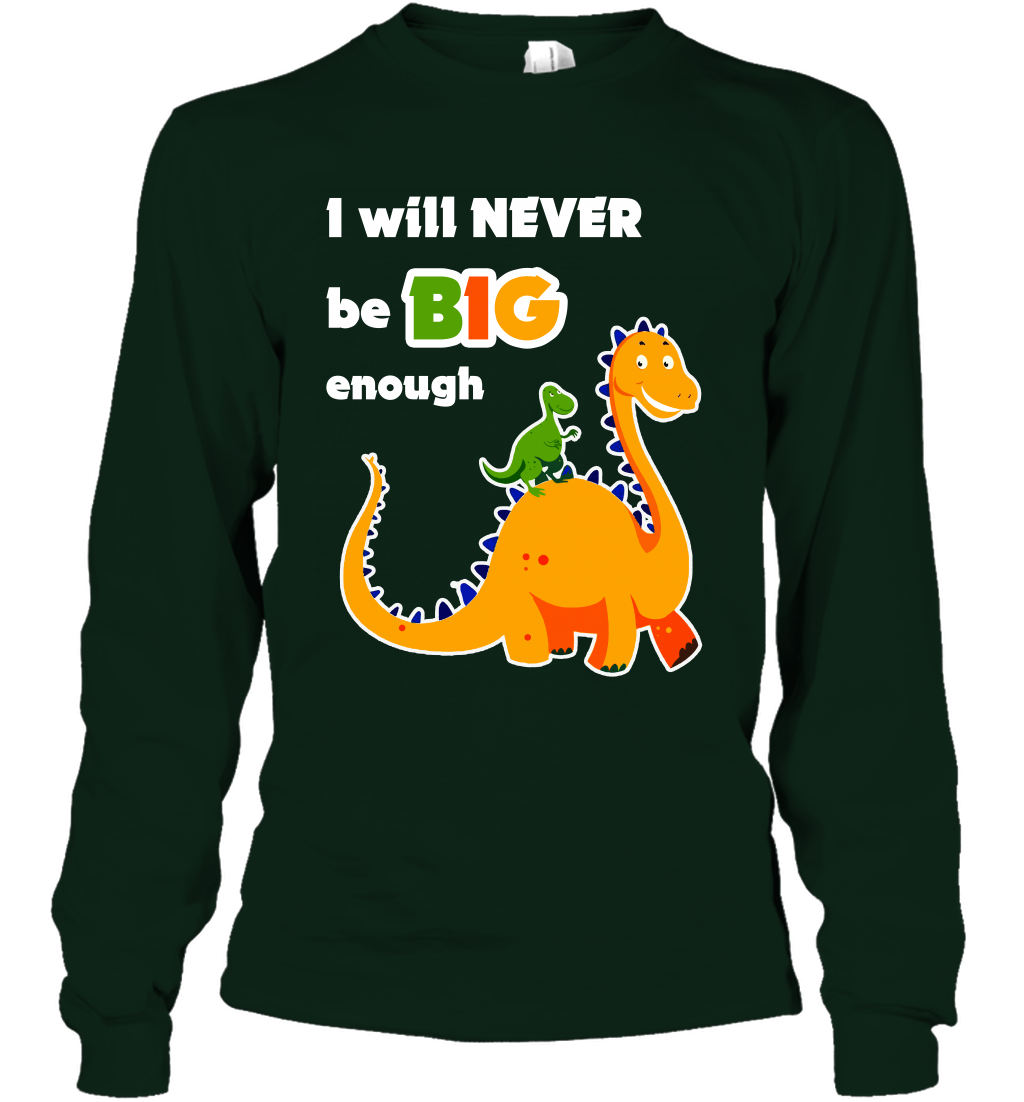 I Will Never Be Big Enough Shirt Long Sleeve T-Shirt Long Sleeve T-Shirt Forest Green