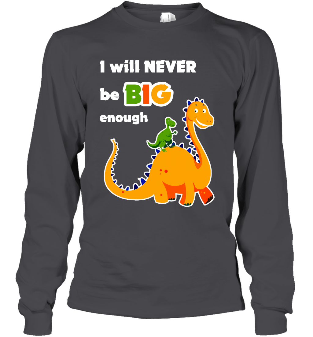 I Will Never Be Big Enough Shirt Long Sleeve T-Shirt Long Sleeve T-Shirt Dark Heather