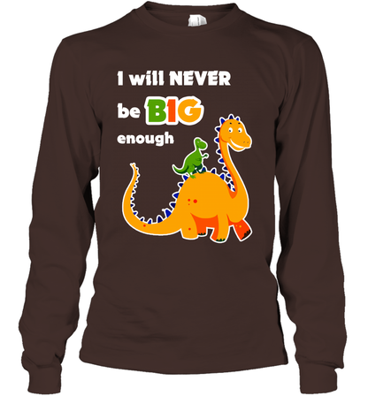I Will Never Be Big Enough Shirt Long Sleeve T-Shirt Long Sleeve T-Shirt Dark Chocolate