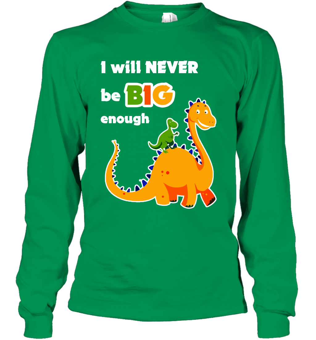 I Will Never Be Big Enough Shirt Long Sleeve T-Shirt Long Sleeve T-Shirt Irish Green