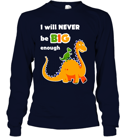 I Will Never Be Big Enough Shirt Long Sleeve T-Shirt Long Sleeve T-Shirt Navy