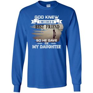 Daughter T-shirt God Knew I Needed A Best Friend So He Gave Me My Daughter