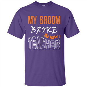 Teaher T-shirt My Broom Broke So Now I Teacher