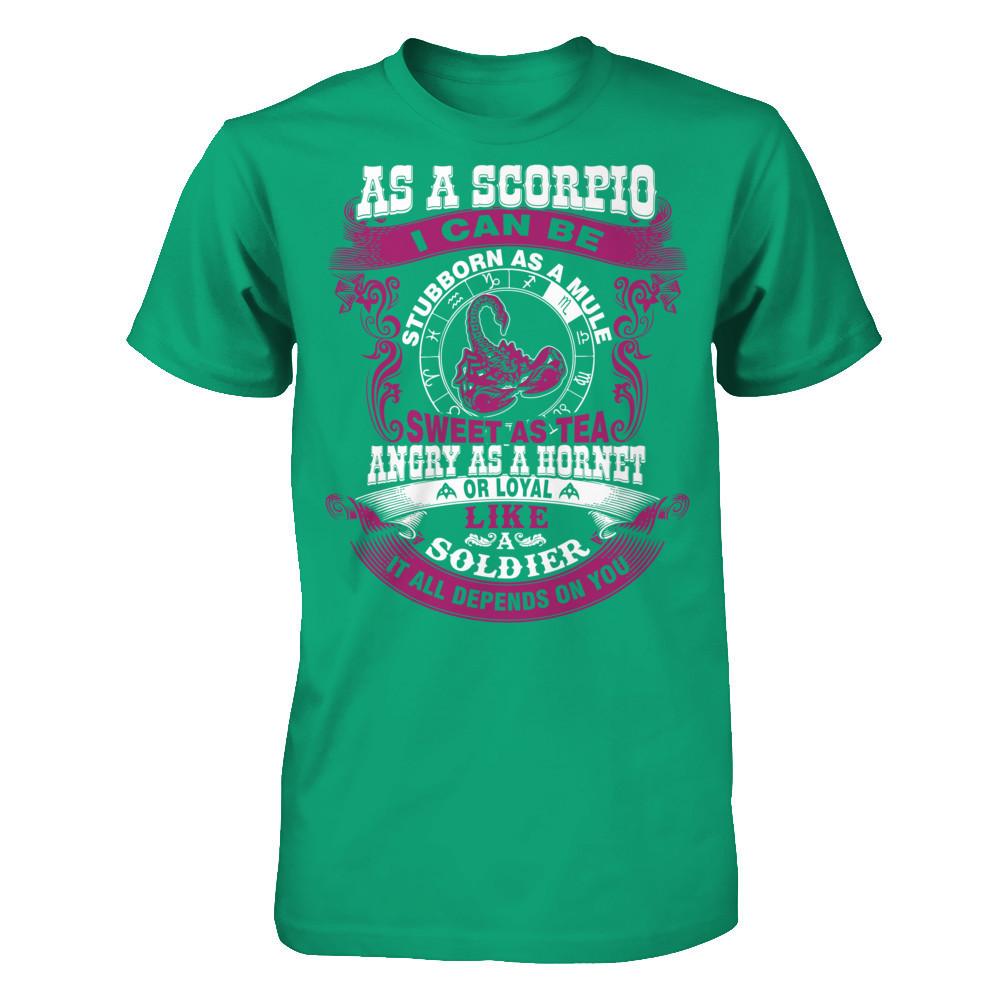 As A Scorpio I Can Be Stubborn As A Mule Sweet As Tea Angry As A Hornet Or Loyal Like A Soldier I'll All Depends On You T-shirt Gildan - Short Sleeve Tee Kelly Green