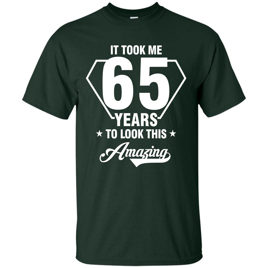 Birthday Gift T-shirt It Took Me 65 Years To Look This Amazing Forest Green