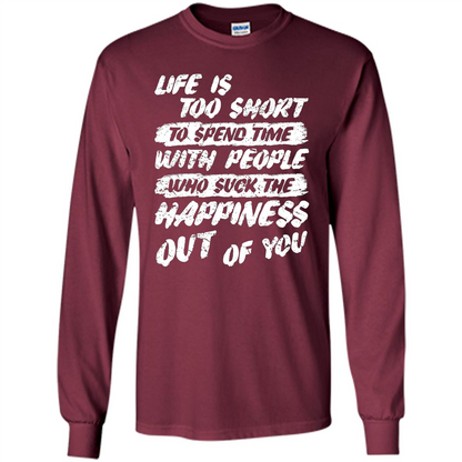 Life Is Too Short To Spend Time People Suck The Happiness T-shirt Maroon