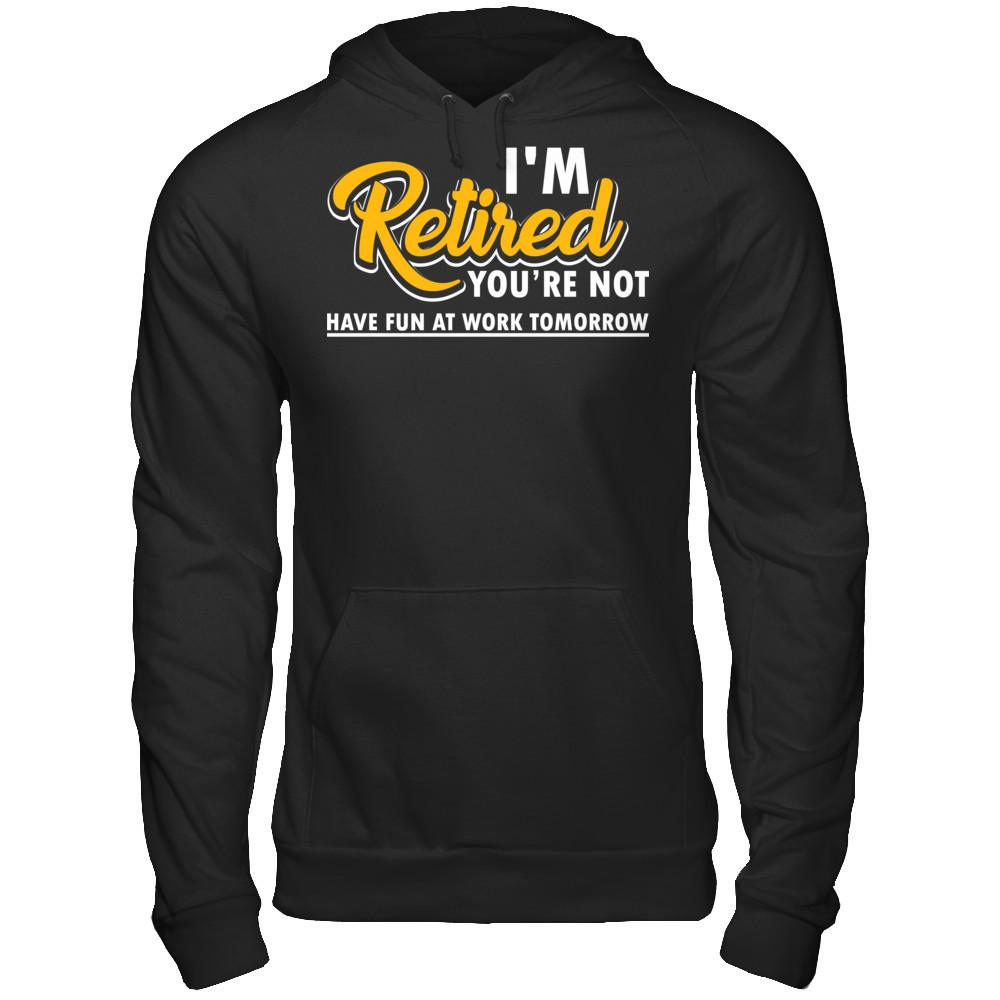 I'm Retired You're Not Have Fun At Work Tomorrow T-shirt Gildan - Pullover Hoodie Black