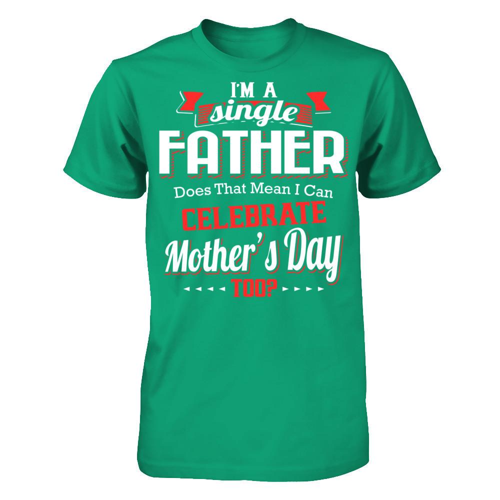 I Am A Single Father Does That Mean I Can Celebrate Mothers Day Too Gildan - Short Sleeve Tee Kelly Green