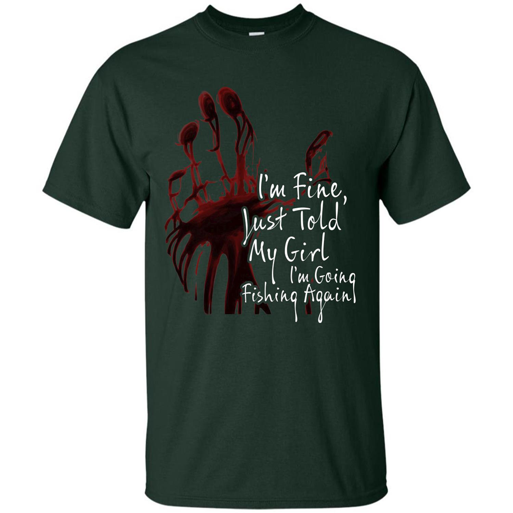 Fisher T-shirt I'm Fine Just Told My Girl I'm Going Fishing Again Forest Green