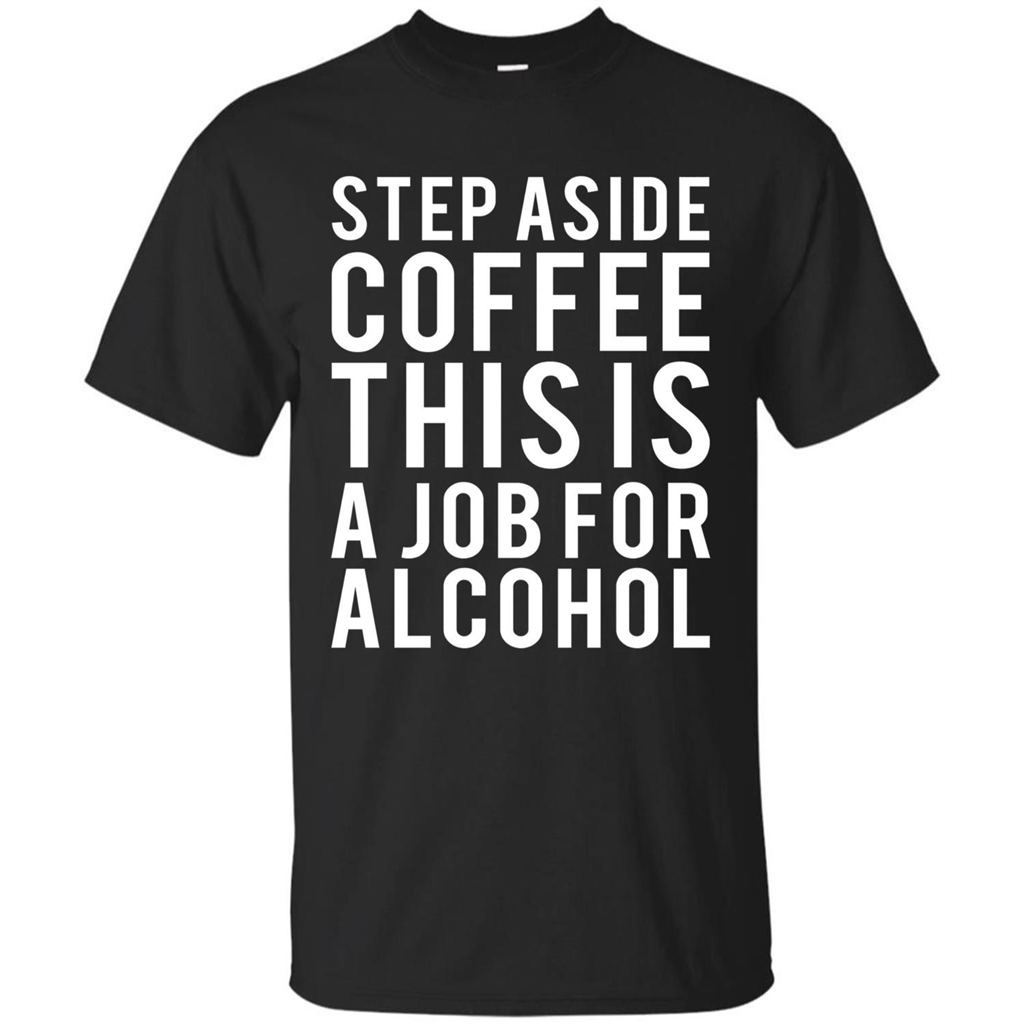 Step Aside Coffee This Is A Job For Alcohol T-Shirt Black