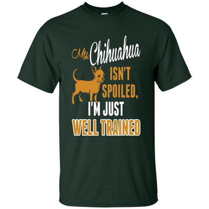 My Chihuahua Isn't Spoiled I';m Just Well Trained T-shirt Forest Green