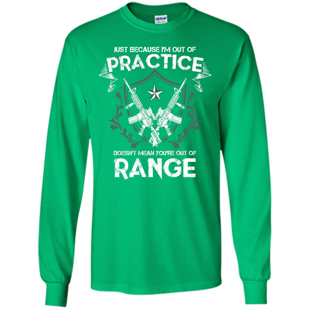 Military T-shirt Just Because I'm Out Of Practice Doesn't Mean You're Out Of Range Irish Green