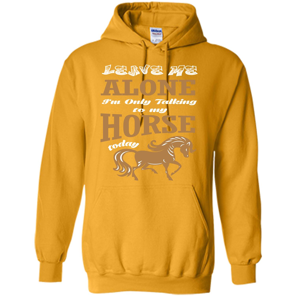 Horse Lovers T-shrit Leave Me Alone I'm Only Talking To My Horse Today Gold