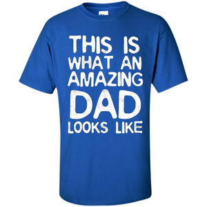 Fathers Day T-shirt This Is What An Amazing Dad Looks Like