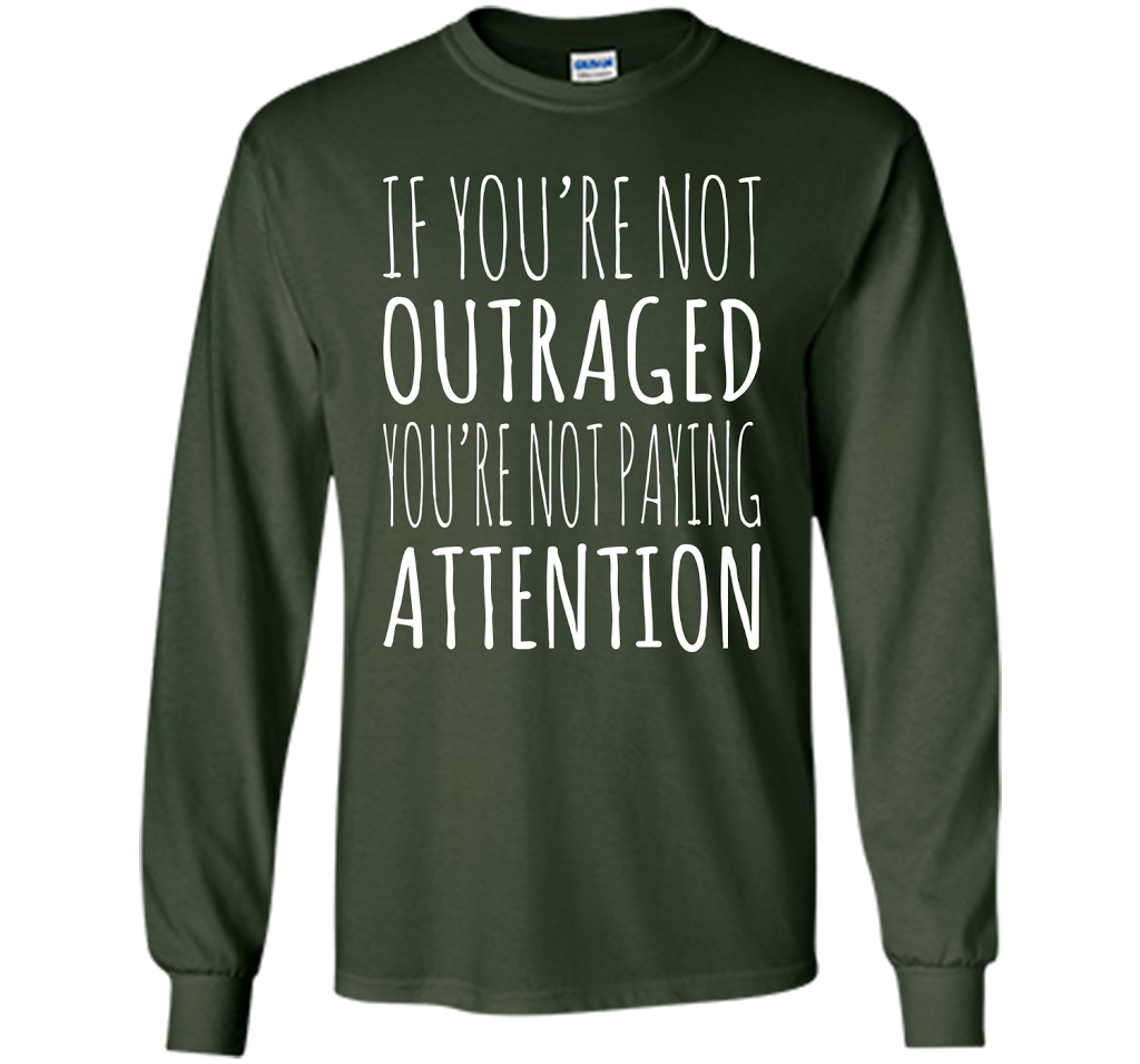 If You're Not Outraged You're Not Paying Attention T-shirt Forest Green