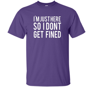 I'm Just Here So I Don't Get Fined T-shirt