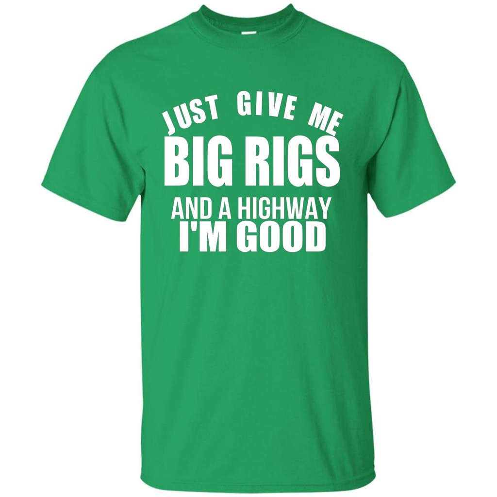 Just Give Me Big Rigs And A Highway I'm Good T-shirt Irish Green