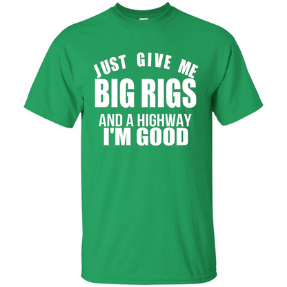 Just Give Me Big Rigs And A Highway I'm Good T-shirt Irish Green