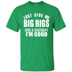 Just Give Me Big Rigs And A Highway I'm Good T-shirt