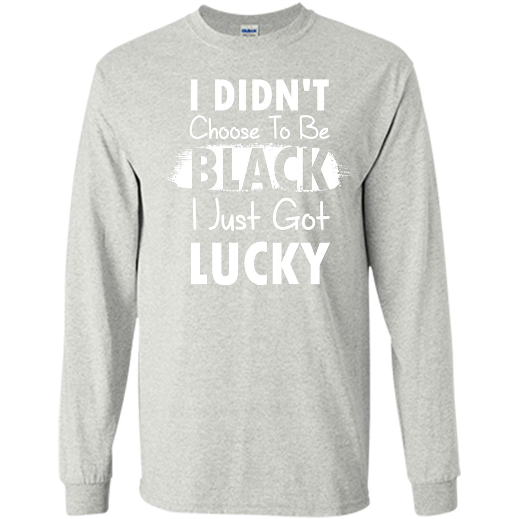 I Didn't Choose To Be Black I Just Got Lucky T-shirt Ash