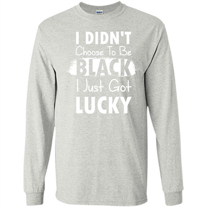 I Didn't Choose To Be Black I Just Got Lucky T-shirt Ash
