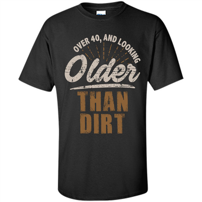 Funny Quotation T-Shirt Over 40 and Looking Older Than Dirt Black