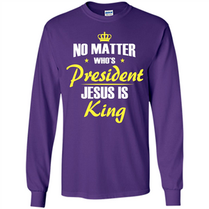 Christian T-shirt No Matter Who's President Jesus Is King