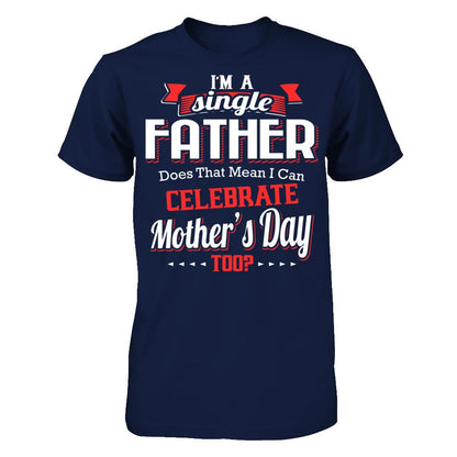I Am A Single Father Does That Mean I Can Celebrate Mothers Day Too Gildan - Short Sleeve Tee Navy