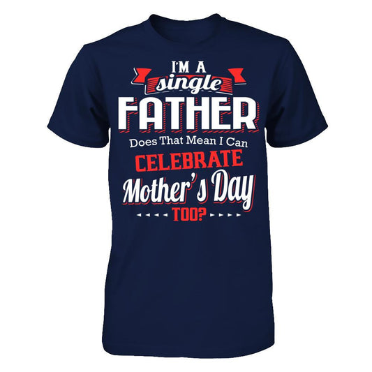 I Am A Single Father Does That Mean I Can Celebrate Mothers Day Too Gildan - Short Sleeve Tee Navy
