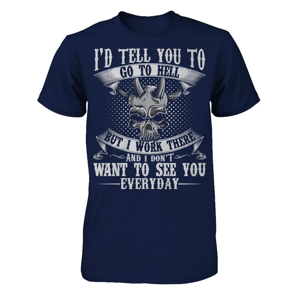 I'd Tell You To Go To Hell But I Work There And I Don't Want To See You Everyday T-shirt Gildan - Short Sleeve Tee Navy