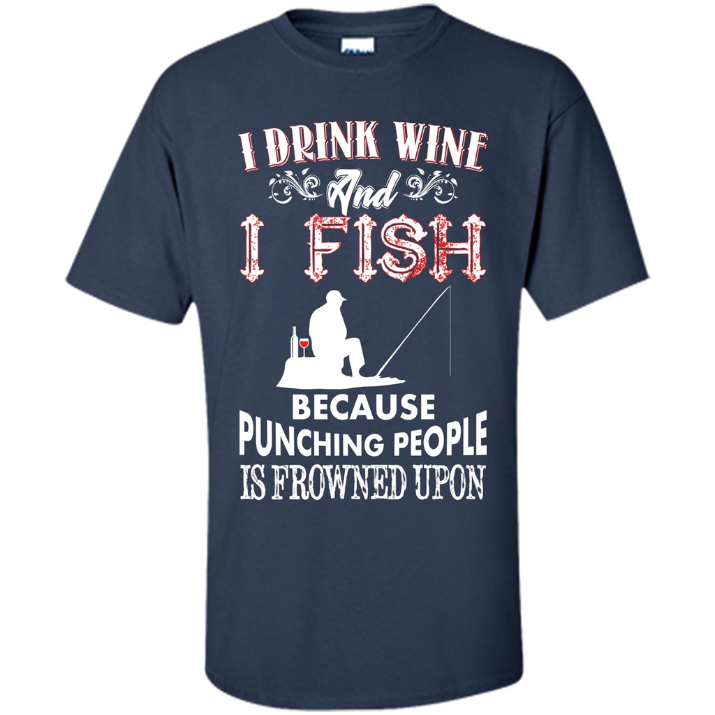 Wine T-shirt I Drink Wine And I Fish Because Punching People Is Frowned Upon Navy