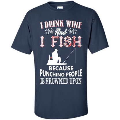 Wine T-shirt I Drink Wine And I Fish Because Punching People Is Frowned Upon Navy