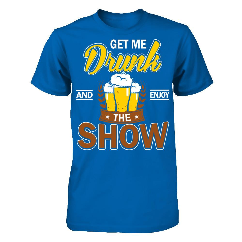 Get Me Drunk And Enjoy The Show T-shirt Gildan - Short Sleeve Tee Royal