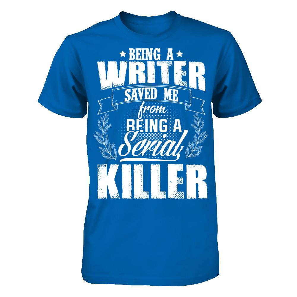 Being A Writer Saved Me From Being A Serial Killer T-shirt Gildan - Short Sleeve Tee Royal