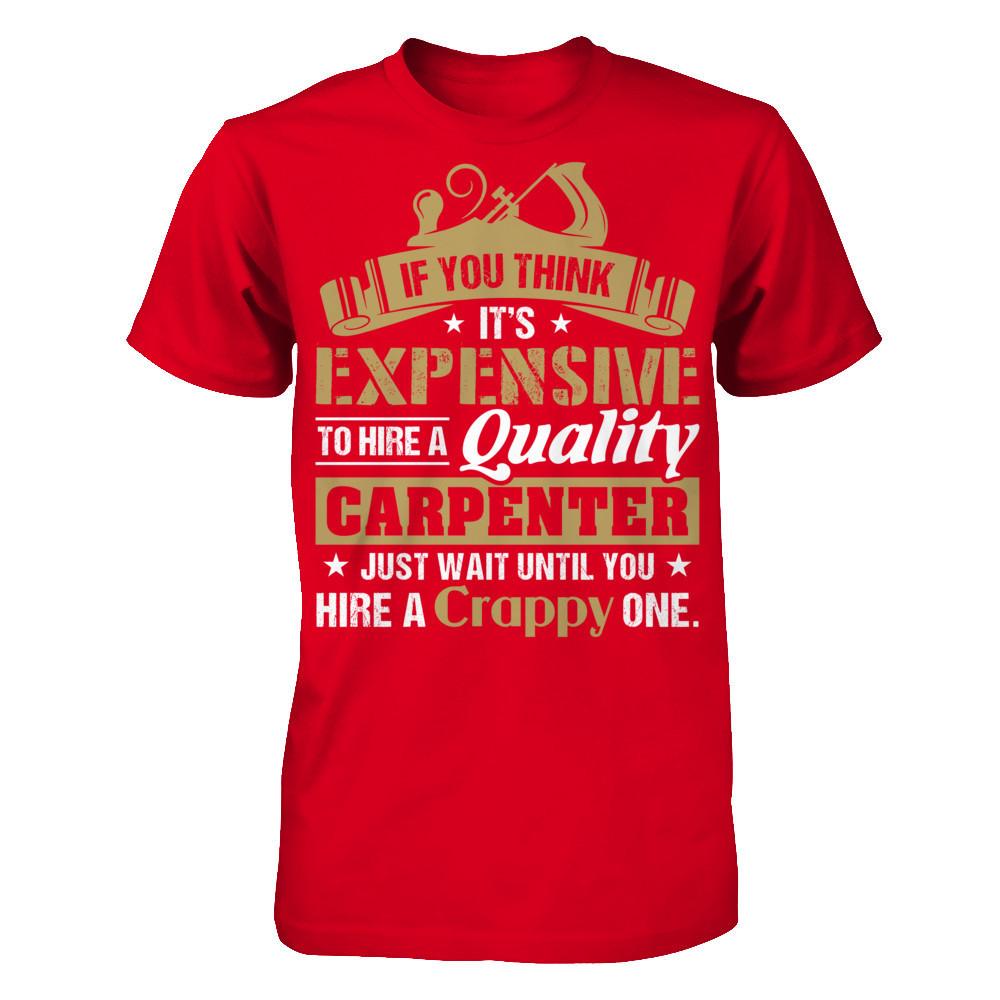 If You Think It's Expensive To HIre A Quality Carpenter Just Wait Until You Hire A Crappy One T-shirt