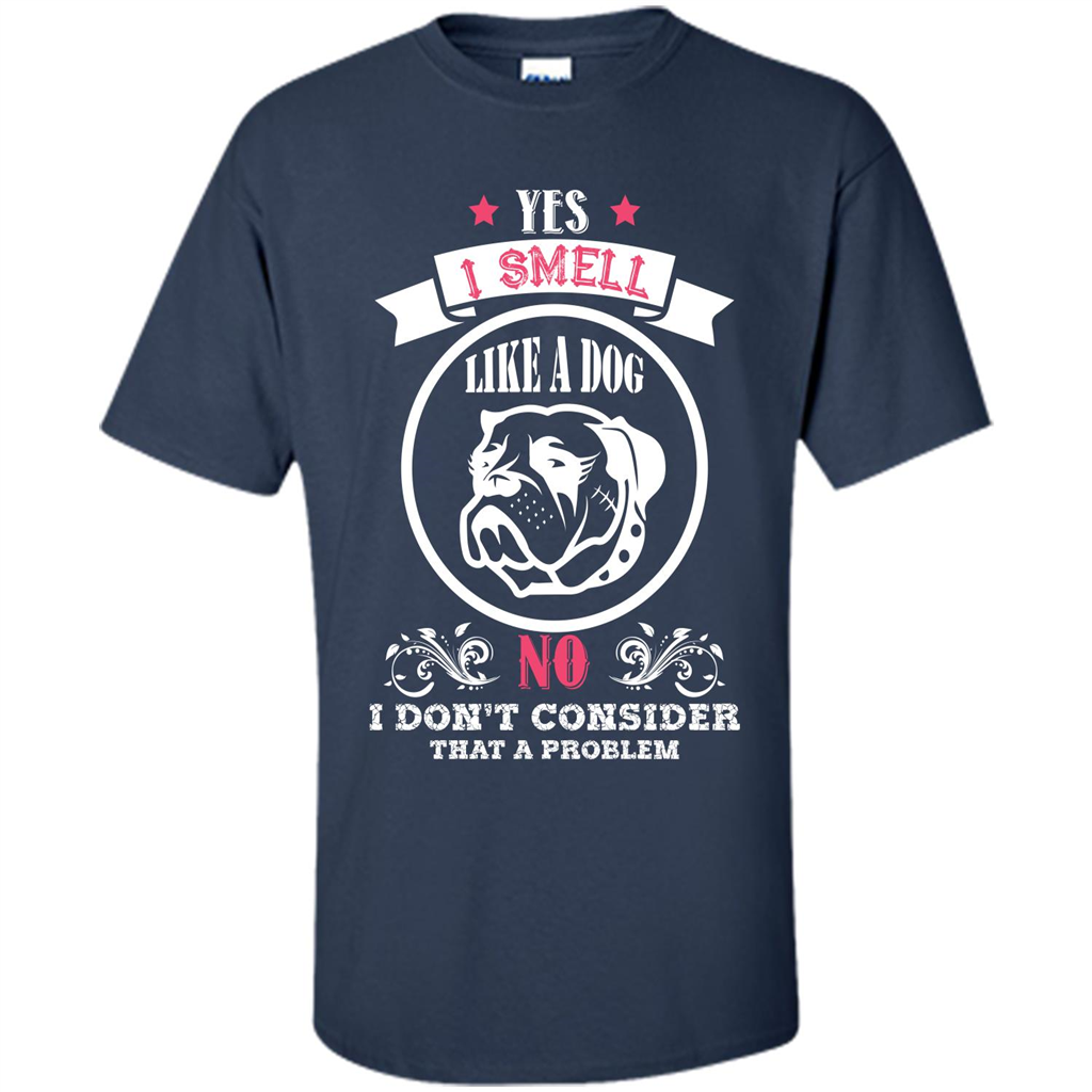Dog Lover T-shirt I Smell Like A Dog No I Donäó»t Consider That A Problem Navy