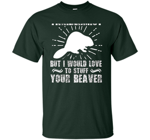 I'm Not Taxidermist But I Would Love To Stuff Your Beaver cool shirt