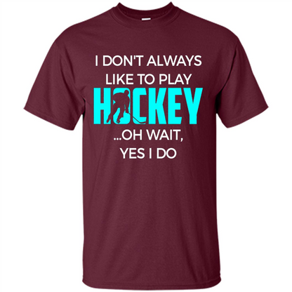 Hockey Lover T-shirt I Don't Always Like To Play Hockey Oh Wait Yes T-shirt Maroon