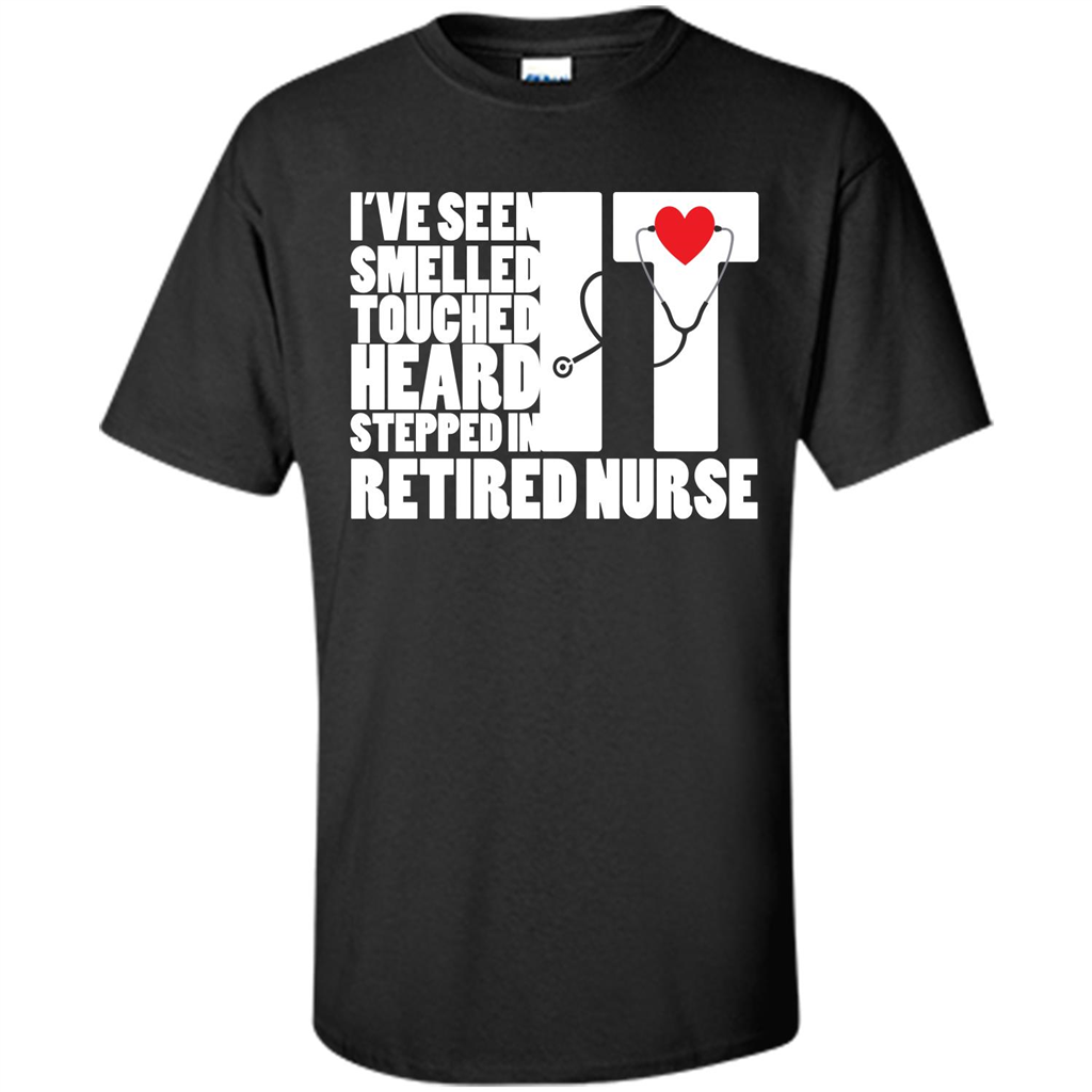 Retired Nurse T-shirt I've Seen It Smelled It Touched It Heard It Stepped In It Black
