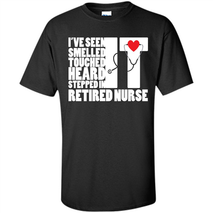 Retired Nurse T-shirt I've Seen It Smelled It Touched It Heard It Stepped In It Black