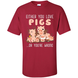 Either You Love Pigs Or You Wrong T-shirt