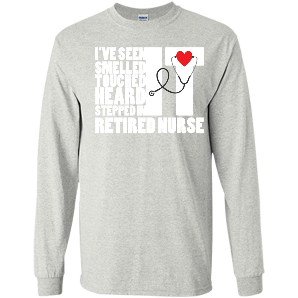 Retired Nurse T-shirt I've Seen It Smelled It Touched It Heard It Stepped In It Ash